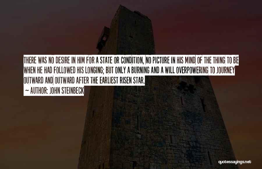 John Steinbeck Quotes: There Was No Desire In Him For A State Or Condition, No Picture In His Mind Of The Thing To