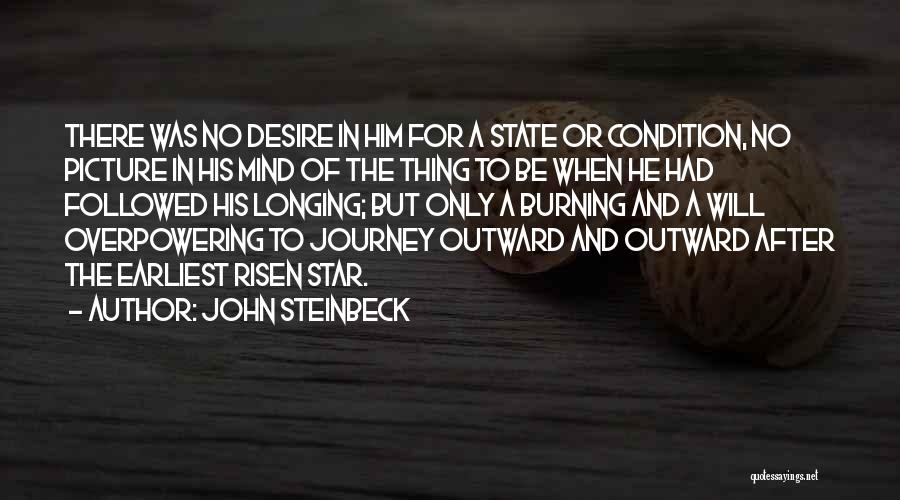 John Steinbeck Quotes: There Was No Desire In Him For A State Or Condition, No Picture In His Mind Of The Thing To