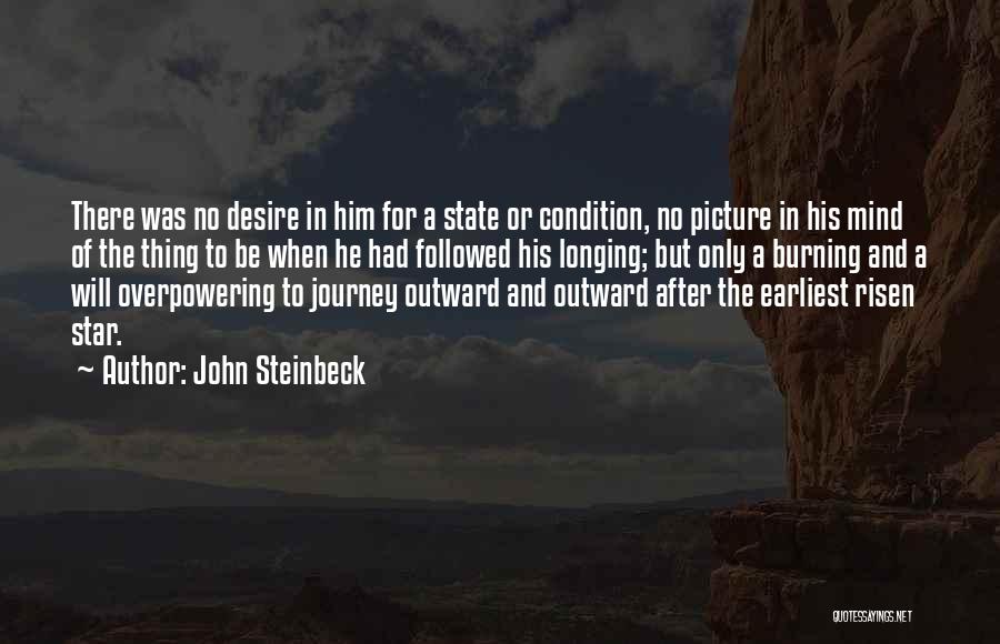 John Steinbeck Quotes: There Was No Desire In Him For A State Or Condition, No Picture In His Mind Of The Thing To