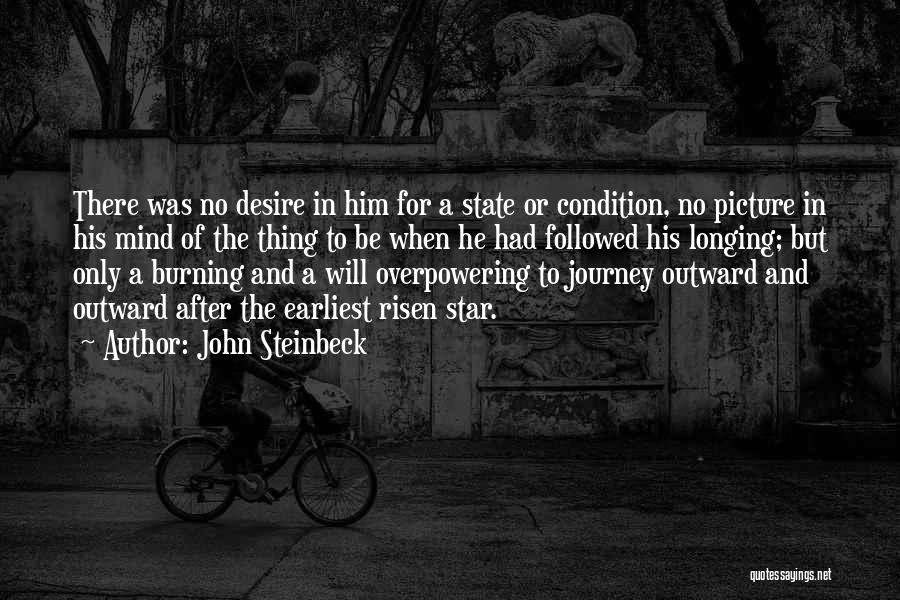 John Steinbeck Quotes: There Was No Desire In Him For A State Or Condition, No Picture In His Mind Of The Thing To