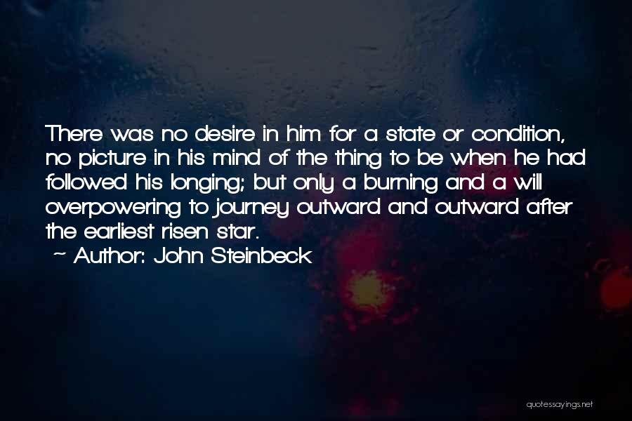 John Steinbeck Quotes: There Was No Desire In Him For A State Or Condition, No Picture In His Mind Of The Thing To