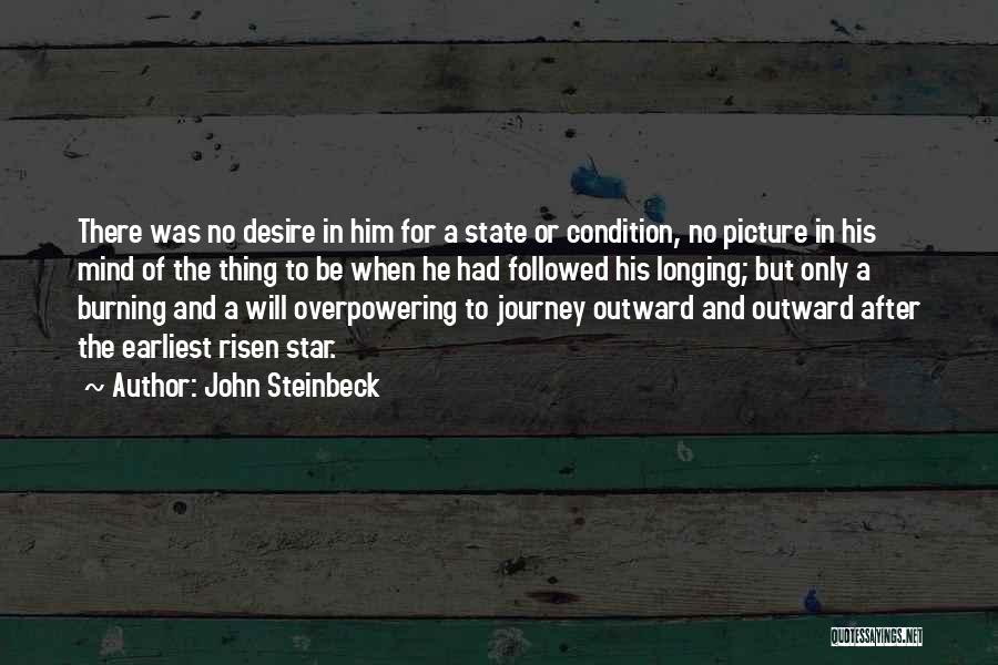 John Steinbeck Quotes: There Was No Desire In Him For A State Or Condition, No Picture In His Mind Of The Thing To