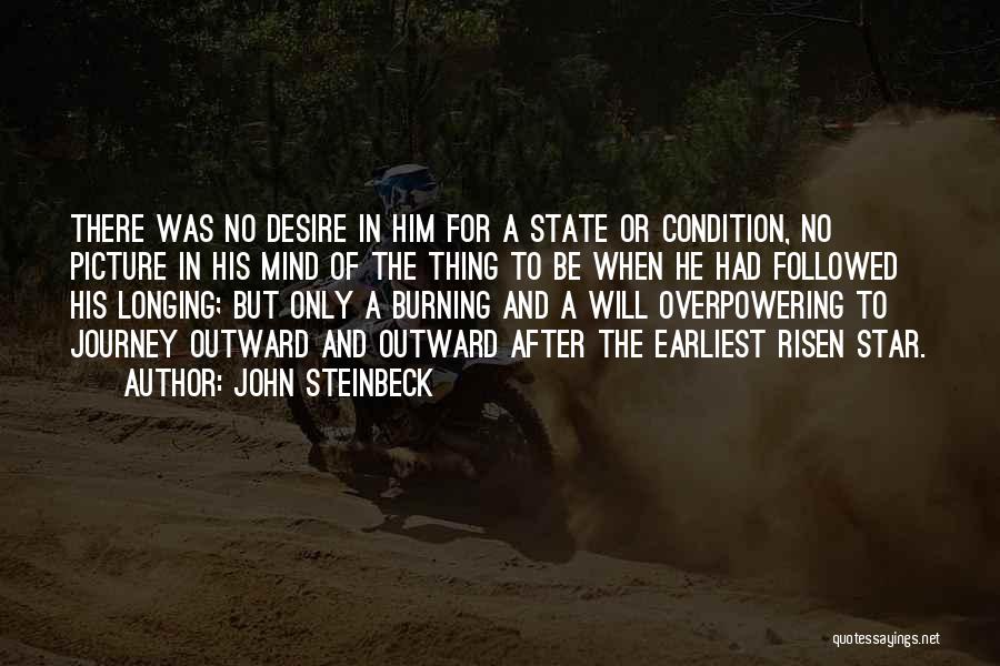 John Steinbeck Quotes: There Was No Desire In Him For A State Or Condition, No Picture In His Mind Of The Thing To