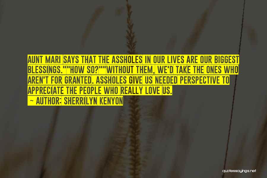 Sherrilyn Kenyon Quotes: Aunt Mari Says That The Assholes In Our Lives Are Our Biggest Blessings.how So?without Them, We'd Take The Ones Who