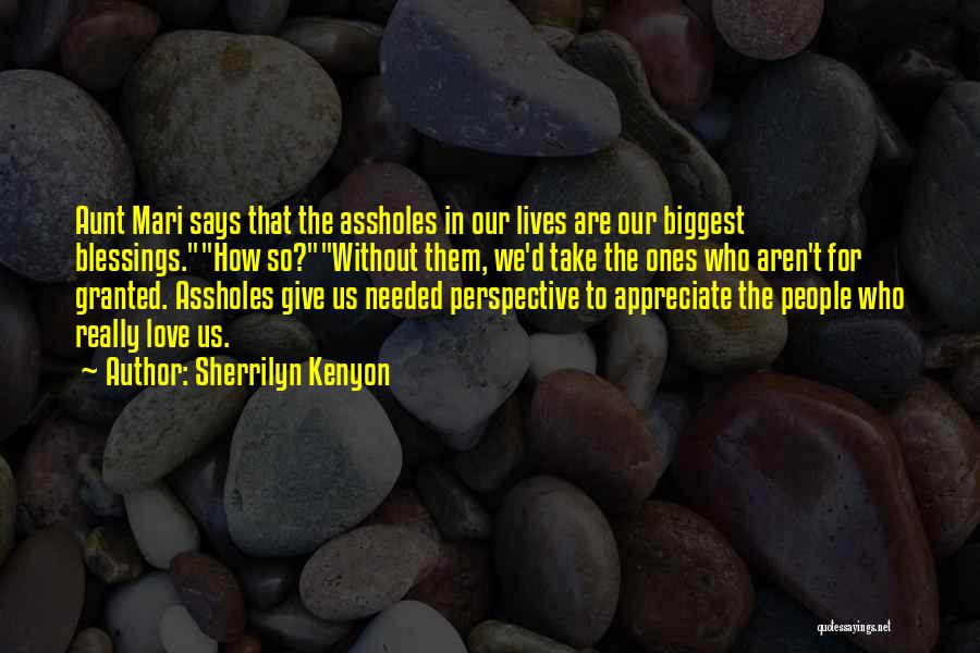 Sherrilyn Kenyon Quotes: Aunt Mari Says That The Assholes In Our Lives Are Our Biggest Blessings.how So?without Them, We'd Take The Ones Who