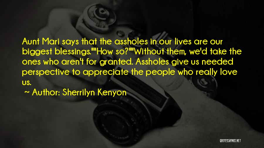 Sherrilyn Kenyon Quotes: Aunt Mari Says That The Assholes In Our Lives Are Our Biggest Blessings.how So?without Them, We'd Take The Ones Who