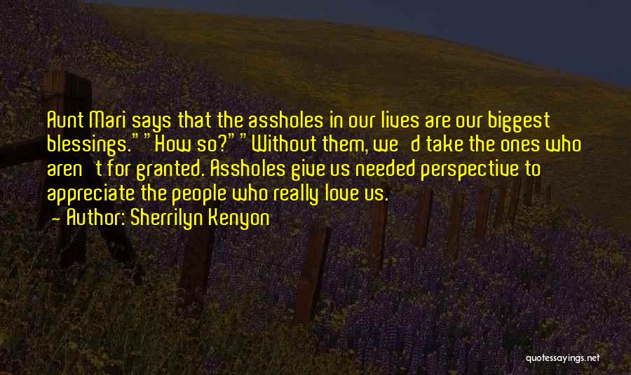 Sherrilyn Kenyon Quotes: Aunt Mari Says That The Assholes In Our Lives Are Our Biggest Blessings.how So?without Them, We'd Take The Ones Who