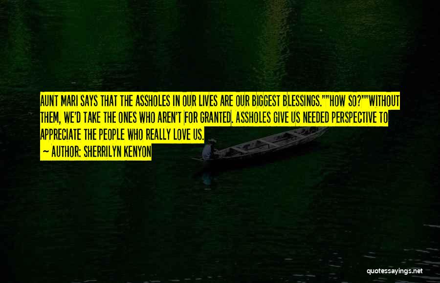 Sherrilyn Kenyon Quotes: Aunt Mari Says That The Assholes In Our Lives Are Our Biggest Blessings.how So?without Them, We'd Take The Ones Who