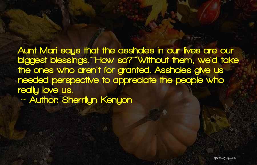 Sherrilyn Kenyon Quotes: Aunt Mari Says That The Assholes In Our Lives Are Our Biggest Blessings.how So?without Them, We'd Take The Ones Who