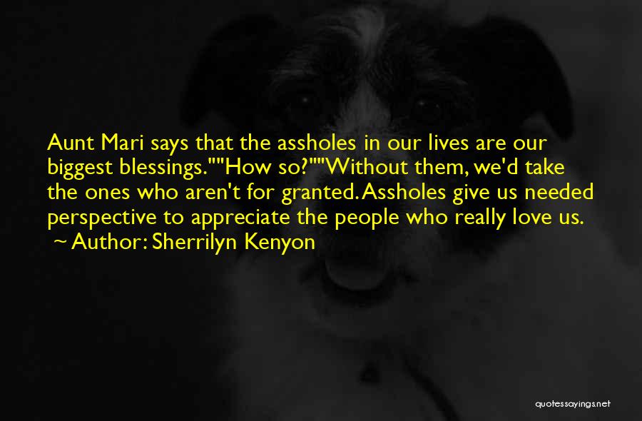 Sherrilyn Kenyon Quotes: Aunt Mari Says That The Assholes In Our Lives Are Our Biggest Blessings.how So?without Them, We'd Take The Ones Who