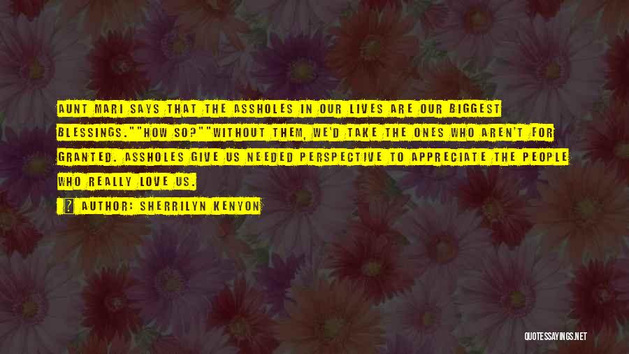 Sherrilyn Kenyon Quotes: Aunt Mari Says That The Assholes In Our Lives Are Our Biggest Blessings.how So?without Them, We'd Take The Ones Who