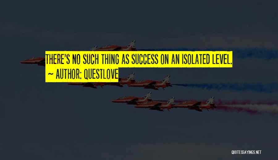 Questlove Quotes: There's No Such Thing As Success On An Isolated Level.