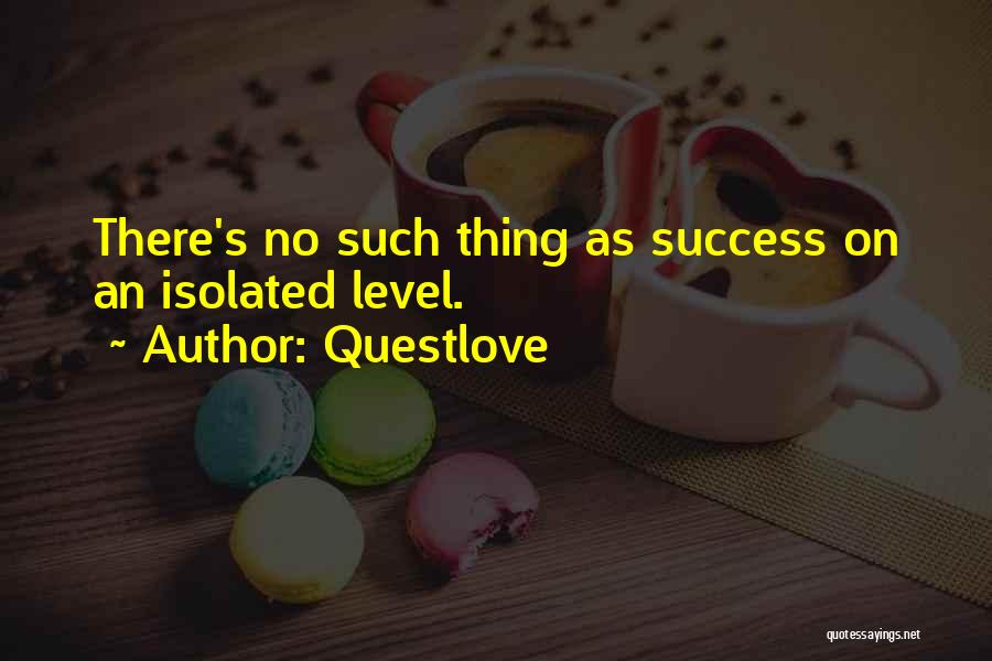 Questlove Quotes: There's No Such Thing As Success On An Isolated Level.