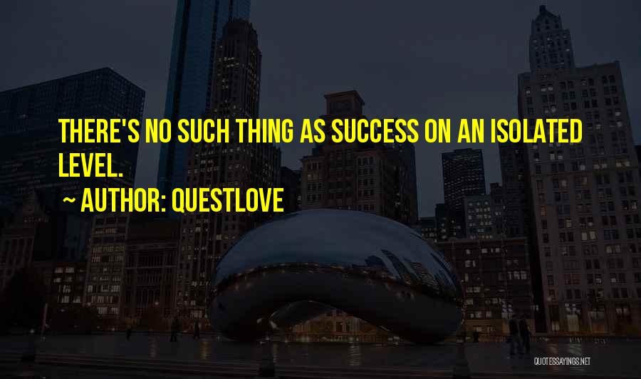 Questlove Quotes: There's No Such Thing As Success On An Isolated Level.