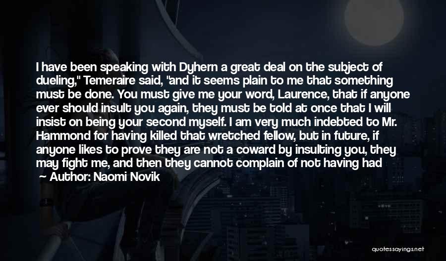 Naomi Novik Quotes: I Have Been Speaking With Dyhern A Great Deal On The Subject Of Dueling, Temeraire Said, And It Seems Plain