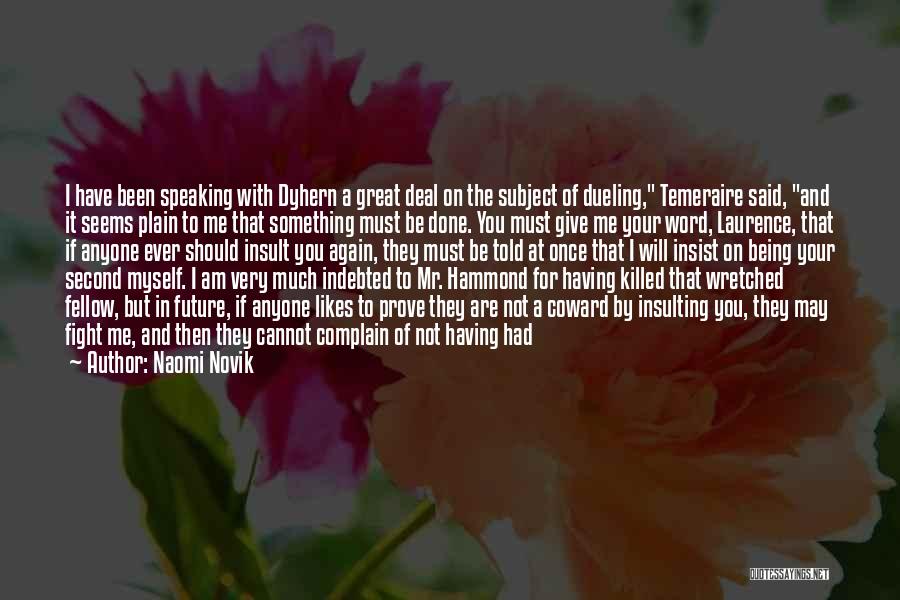 Naomi Novik Quotes: I Have Been Speaking With Dyhern A Great Deal On The Subject Of Dueling, Temeraire Said, And It Seems Plain