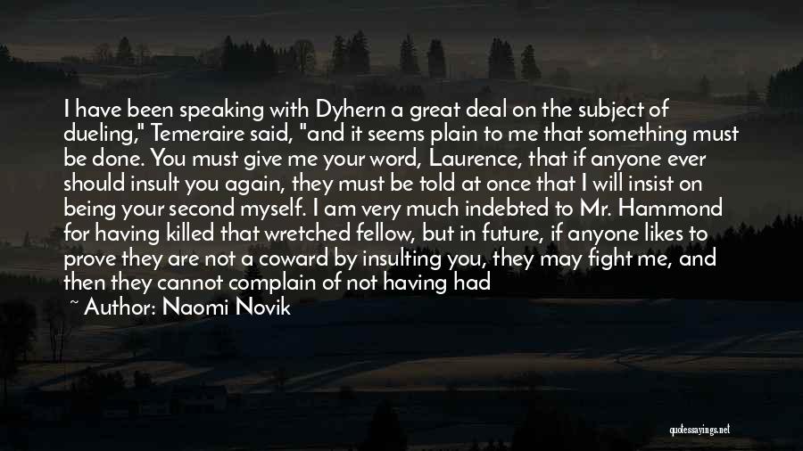 Naomi Novik Quotes: I Have Been Speaking With Dyhern A Great Deal On The Subject Of Dueling, Temeraire Said, And It Seems Plain