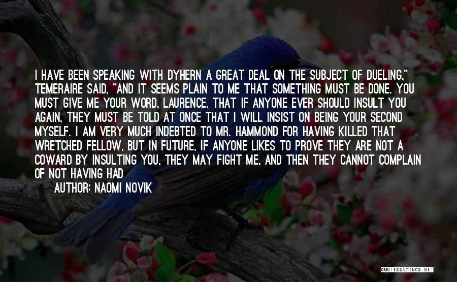 Naomi Novik Quotes: I Have Been Speaking With Dyhern A Great Deal On The Subject Of Dueling, Temeraire Said, And It Seems Plain