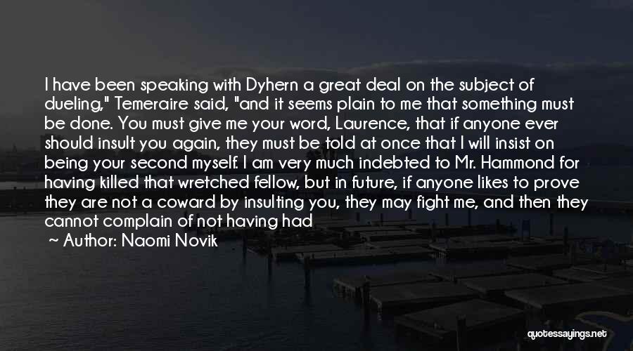 Naomi Novik Quotes: I Have Been Speaking With Dyhern A Great Deal On The Subject Of Dueling, Temeraire Said, And It Seems Plain
