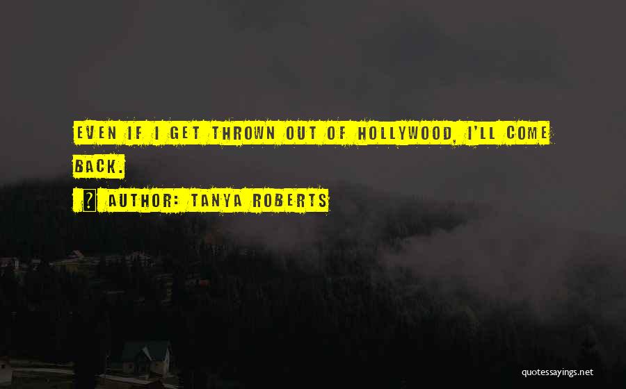 Tanya Roberts Quotes: Even If I Get Thrown Out Of Hollywood, I'll Come Back.