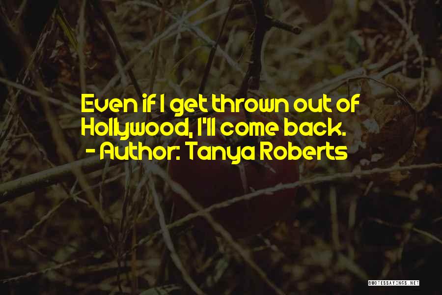 Tanya Roberts Quotes: Even If I Get Thrown Out Of Hollywood, I'll Come Back.