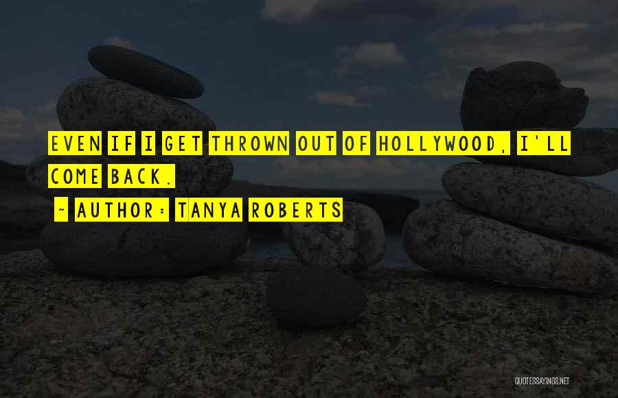 Tanya Roberts Quotes: Even If I Get Thrown Out Of Hollywood, I'll Come Back.