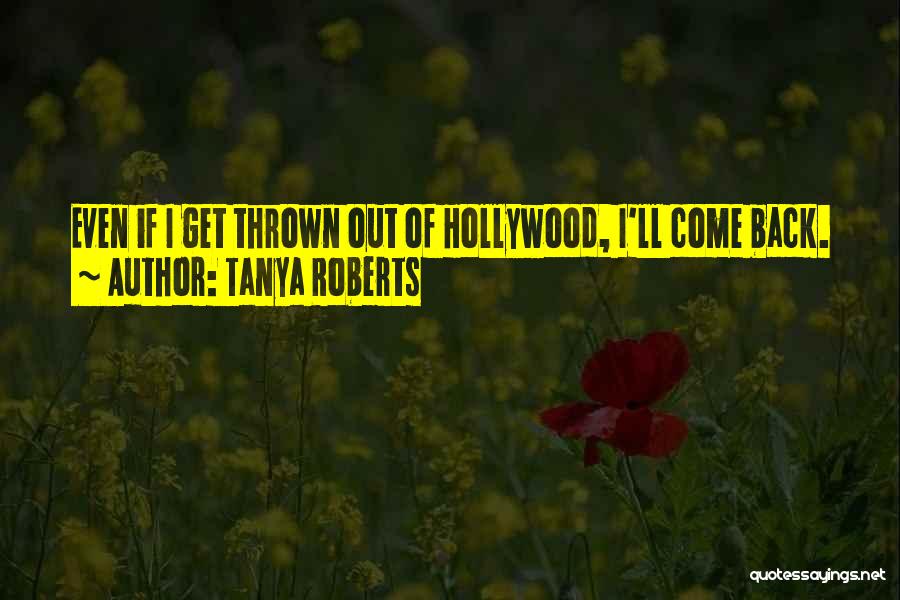 Tanya Roberts Quotes: Even If I Get Thrown Out Of Hollywood, I'll Come Back.