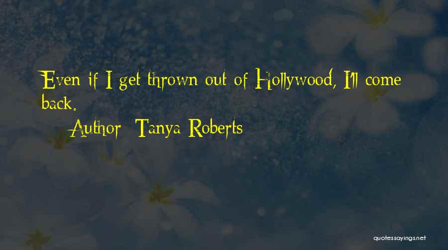 Tanya Roberts Quotes: Even If I Get Thrown Out Of Hollywood, I'll Come Back.