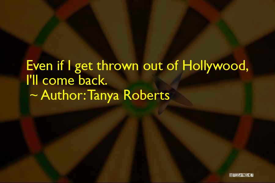 Tanya Roberts Quotes: Even If I Get Thrown Out Of Hollywood, I'll Come Back.