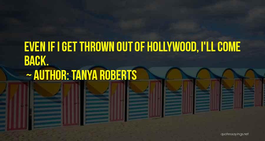 Tanya Roberts Quotes: Even If I Get Thrown Out Of Hollywood, I'll Come Back.