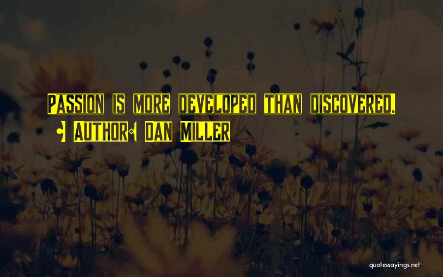 Dan Miller Quotes: Passion Is More Developed Than Discovered.