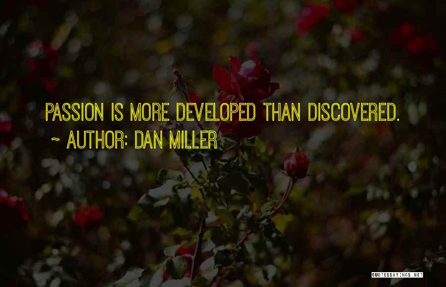 Dan Miller Quotes: Passion Is More Developed Than Discovered.