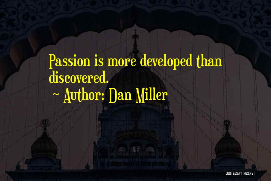 Dan Miller Quotes: Passion Is More Developed Than Discovered.