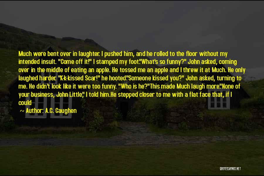 A.C. Gaughen Quotes: Much Were Bent Over In Laughter. I Pushed Him, And He Rolled To The Floor Without My Intended Insult. Come