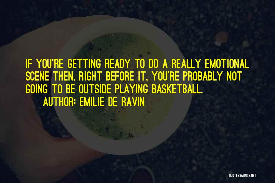 Emilie De Ravin Quotes: If You're Getting Ready To Do A Really Emotional Scene Then, Right Before It, You're Probably Not Going To Be