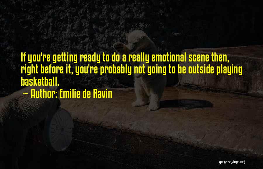 Emilie De Ravin Quotes: If You're Getting Ready To Do A Really Emotional Scene Then, Right Before It, You're Probably Not Going To Be