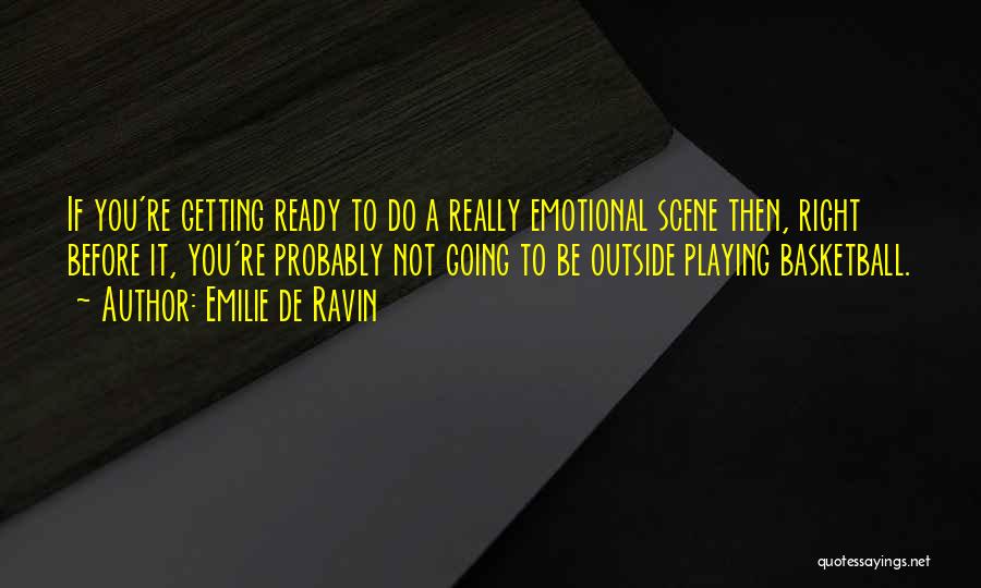 Emilie De Ravin Quotes: If You're Getting Ready To Do A Really Emotional Scene Then, Right Before It, You're Probably Not Going To Be