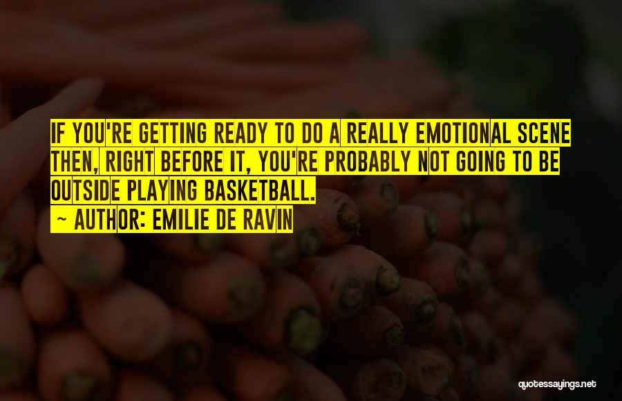 Emilie De Ravin Quotes: If You're Getting Ready To Do A Really Emotional Scene Then, Right Before It, You're Probably Not Going To Be