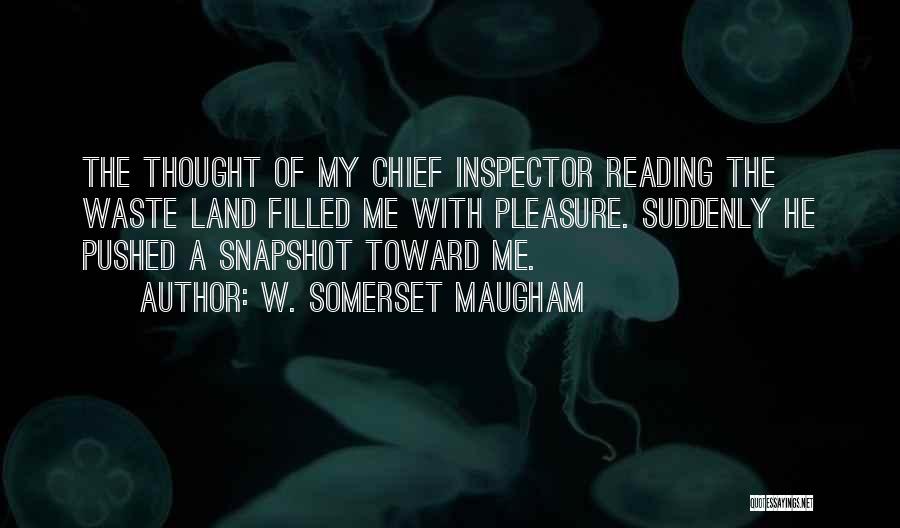 W. Somerset Maugham Quotes: The Thought Of My Chief Inspector Reading The Waste Land Filled Me With Pleasure. Suddenly He Pushed A Snapshot Toward