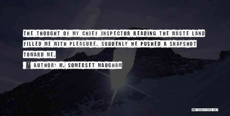 W. Somerset Maugham Quotes: The Thought Of My Chief Inspector Reading The Waste Land Filled Me With Pleasure. Suddenly He Pushed A Snapshot Toward