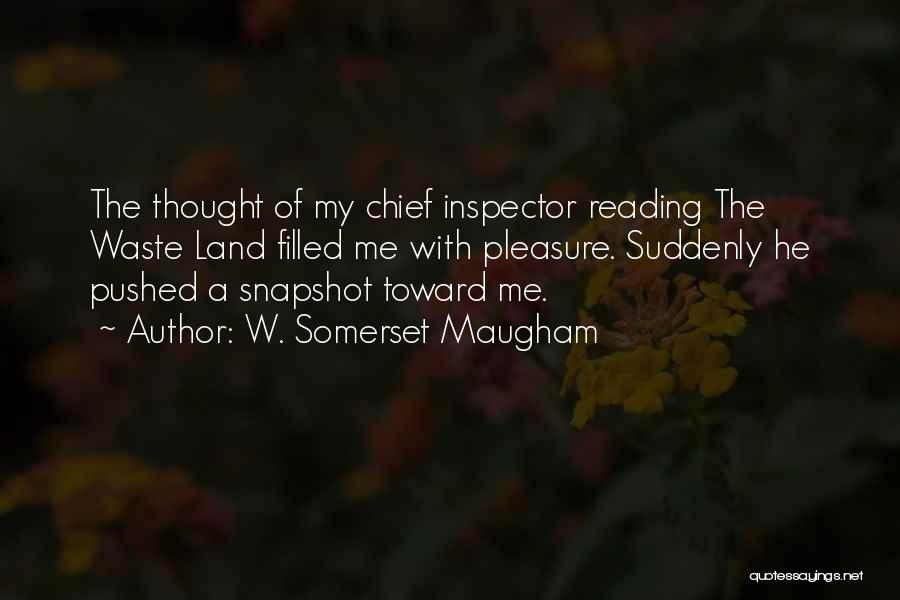 W. Somerset Maugham Quotes: The Thought Of My Chief Inspector Reading The Waste Land Filled Me With Pleasure. Suddenly He Pushed A Snapshot Toward