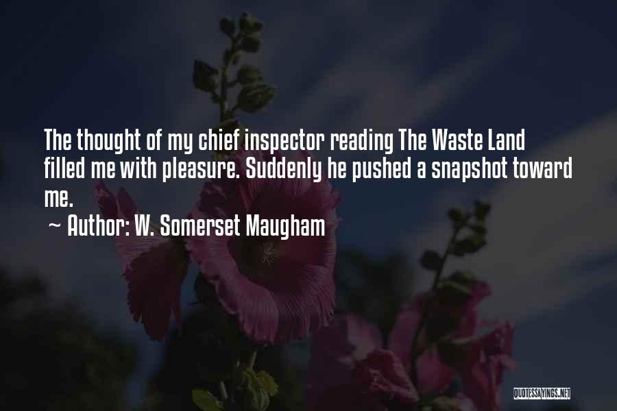 W. Somerset Maugham Quotes: The Thought Of My Chief Inspector Reading The Waste Land Filled Me With Pleasure. Suddenly He Pushed A Snapshot Toward