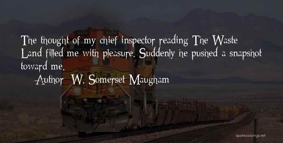 W. Somerset Maugham Quotes: The Thought Of My Chief Inspector Reading The Waste Land Filled Me With Pleasure. Suddenly He Pushed A Snapshot Toward