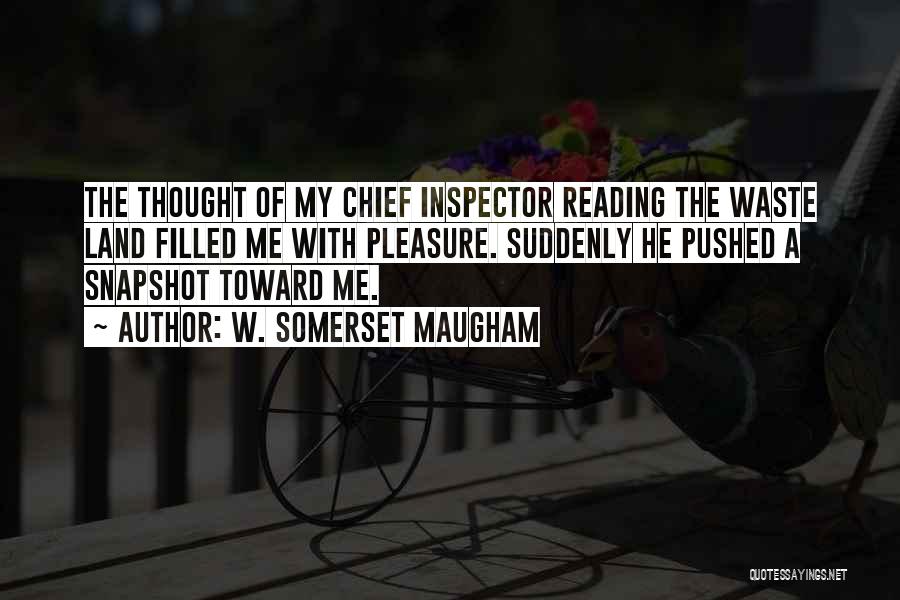 W. Somerset Maugham Quotes: The Thought Of My Chief Inspector Reading The Waste Land Filled Me With Pleasure. Suddenly He Pushed A Snapshot Toward