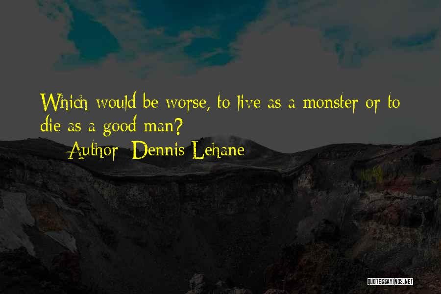 Dennis Lehane Quotes: Which Would Be Worse, To Live As A Monster Or To Die As A Good Man?