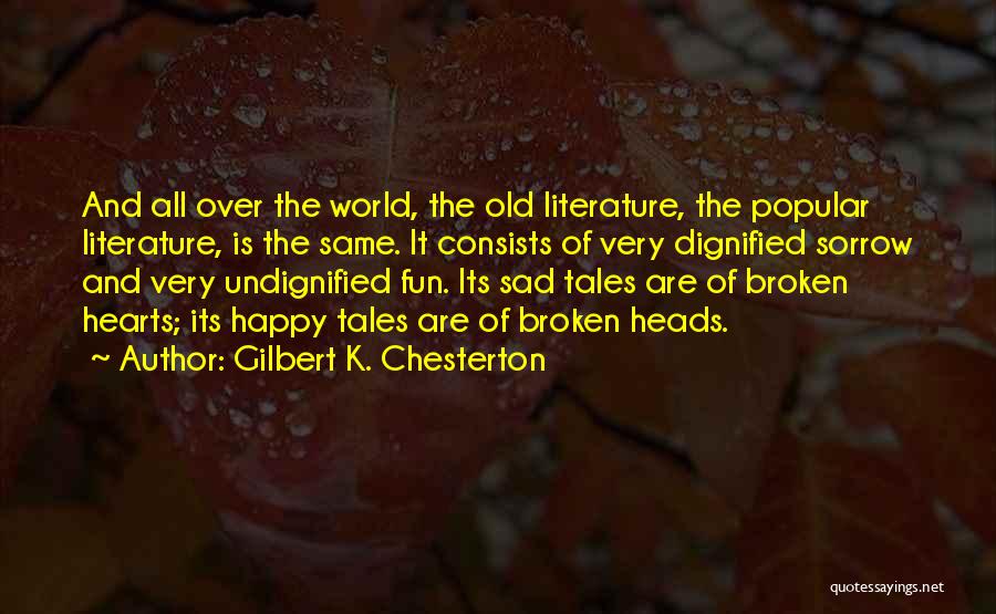 Gilbert K. Chesterton Quotes: And All Over The World, The Old Literature, The Popular Literature, Is The Same. It Consists Of Very Dignified Sorrow