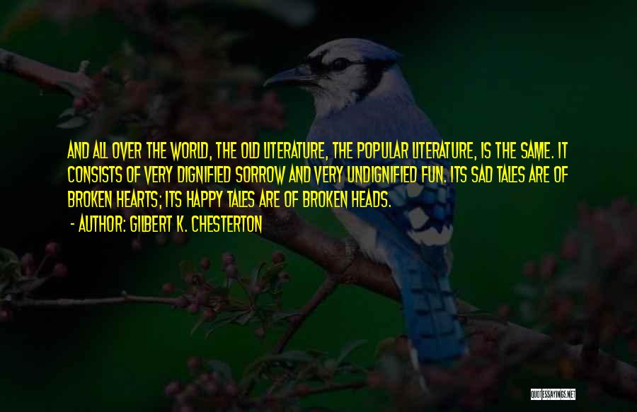 Gilbert K. Chesterton Quotes: And All Over The World, The Old Literature, The Popular Literature, Is The Same. It Consists Of Very Dignified Sorrow