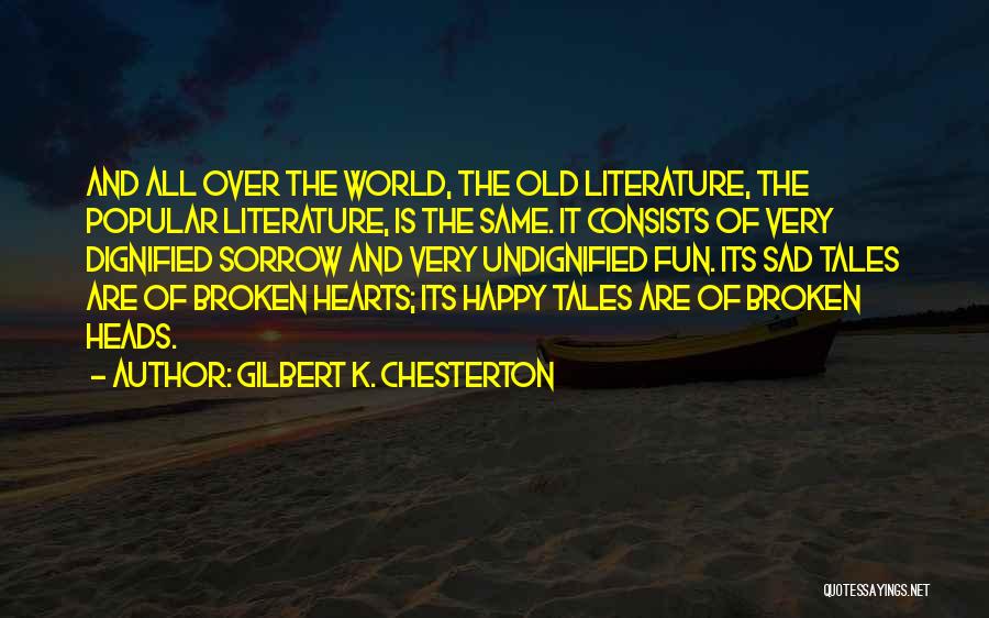 Gilbert K. Chesterton Quotes: And All Over The World, The Old Literature, The Popular Literature, Is The Same. It Consists Of Very Dignified Sorrow