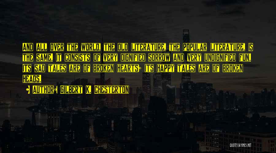 Gilbert K. Chesterton Quotes: And All Over The World, The Old Literature, The Popular Literature, Is The Same. It Consists Of Very Dignified Sorrow