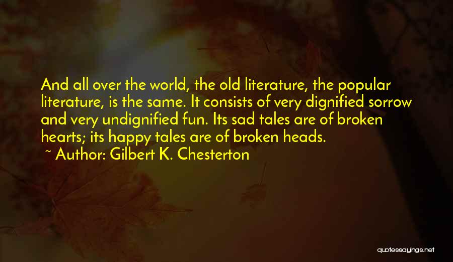 Gilbert K. Chesterton Quotes: And All Over The World, The Old Literature, The Popular Literature, Is The Same. It Consists Of Very Dignified Sorrow